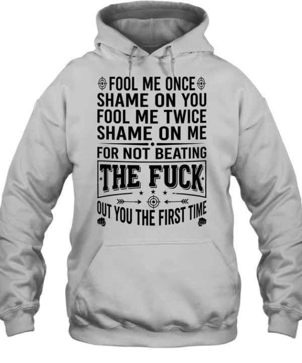 Fool Me Once Shame on You Fool Me Twice Shame on Me for Not Beating the Fuck Out You Unisex Hoodie