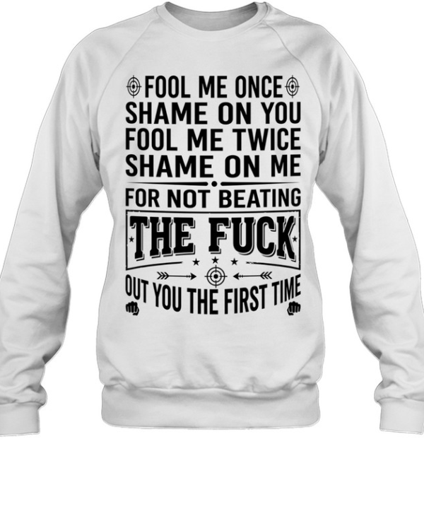 Fool Me Once Shame on You Fool Me Twice Shame on Me for Not Beating the Fuck Out You Unisex Sweatshirt