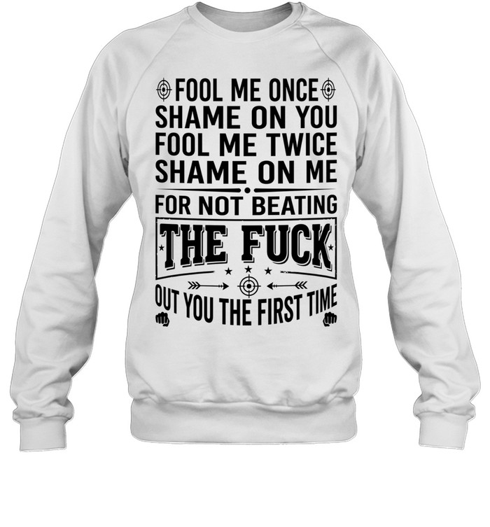 Fool Me Once Shame on You Fool Me Twice Shame on Me for Not Beating the Fuck Out You Unisex Sweatshirt Fool Me Once Shame on You Fool Me Twice Shame on Me for Not Beating the Fuck Out You Unisex Sweatshirt