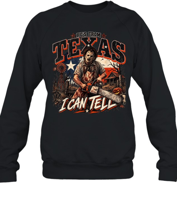 He's From Texas I Can Tell Leatherface Chainsaw Horror Farm Halloween T- Unisex Sweatshirt