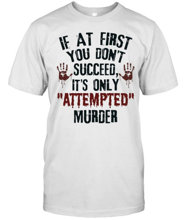 If at First You Don’t Succeed It’s Only Attempted Murder  Classic Men's T-shirt