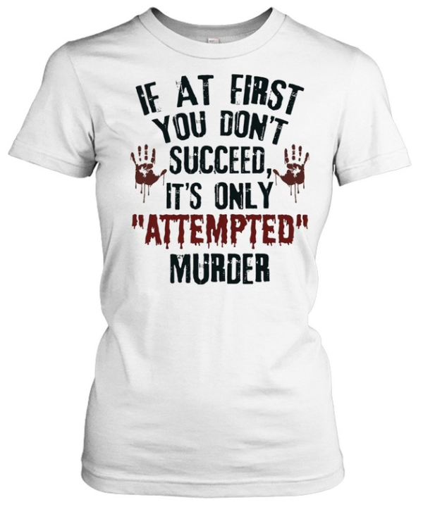 If at First You Don’t Succeed It’s Only Attempted Murder  Classic Women's T-shirt