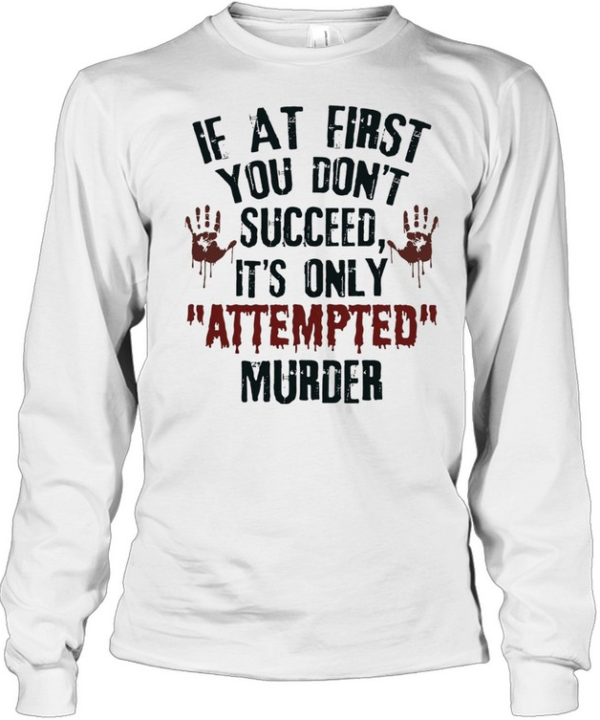 If at First You Don’t Succeed It’s Only Attempted Murder  Long Sleeved T-shirt