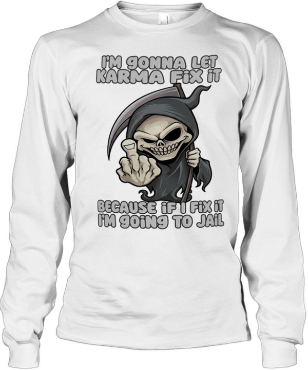 I’m gonna let karma fix it because if I going to jail cartoon grim reaper Long Sleeved T-shirt