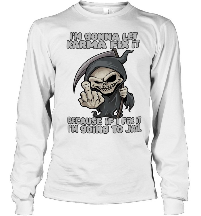 I’m gonna let karma fix it because if I going to jail cartoon grim reaper Long Sleeved T-shirt