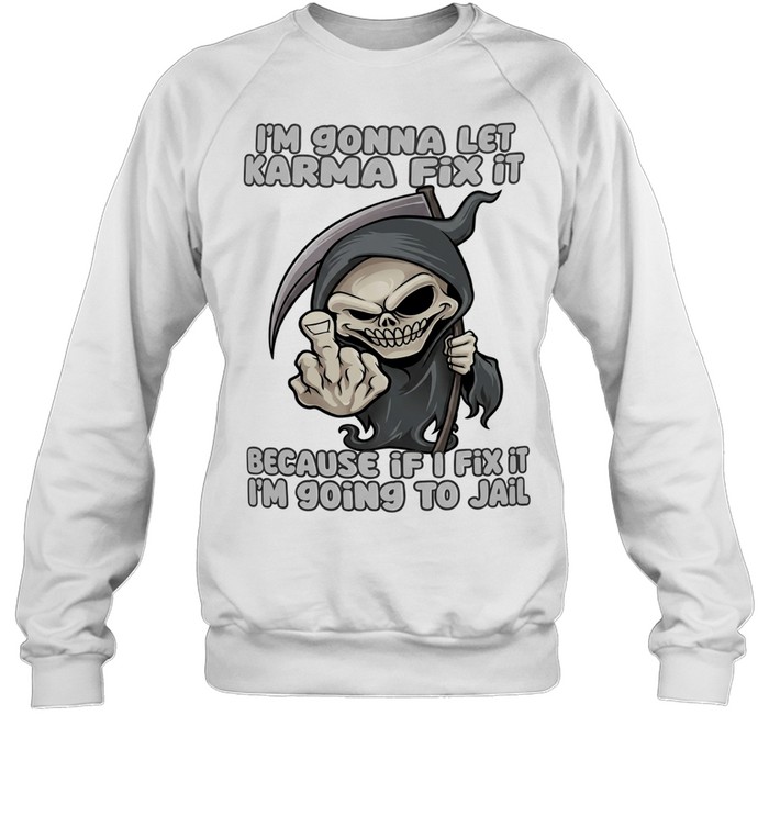 I’m gonna let karma fix it because if I going to jail cartoon grim reaper Unisex Sweatshirt I’m gonna let karma fix it because if I going to jail cartoon grim reaper Unisex Sweatshirt