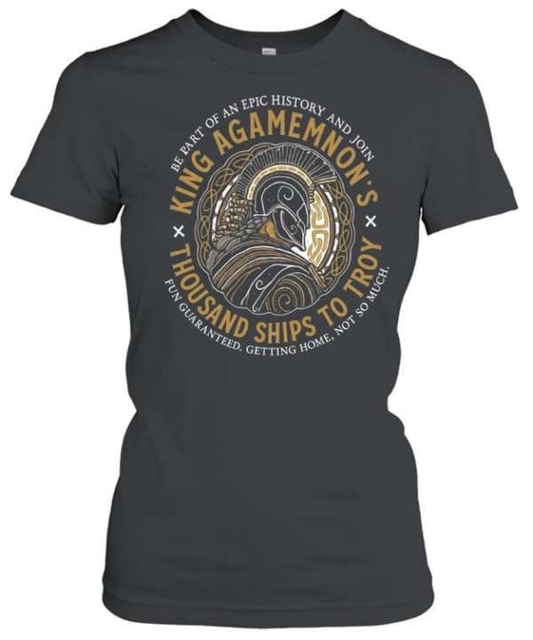 King Agamemnon Thousand Ships to Troy be part of an epic history and join  Classic Women's T-shirt