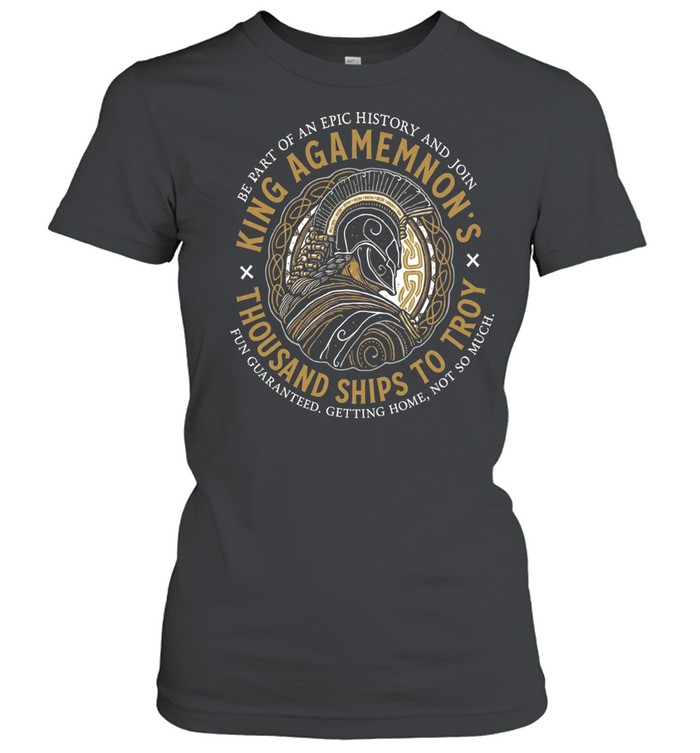 King Agamemnon Thousand Ships to Troy be part of an epic history and join Classic Women's T-shirt