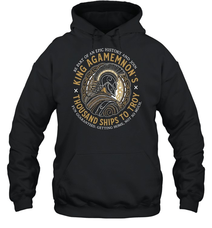 King Agamemnon Thousand Ships to Troy be part of an epic history and join Unisex Hoodie King Agamemnon Thousand Ships to Troy be part of an epic history and join Unisex Hoodie