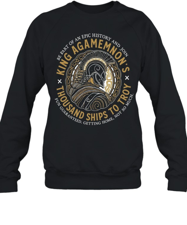 King Agamemnon Thousand Ships to Troy be part of an epic history and join Unisex Sweatshirt