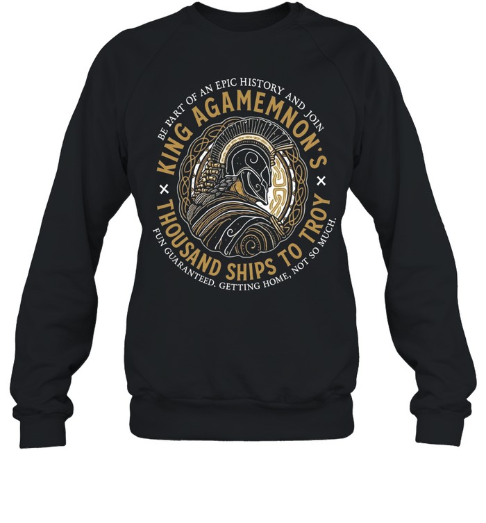 King Agamemnon Thousand Ships to Troy be part of an epic history and join Unisex Sweatshirt King Agamemnon Thousand Ships to Troy be part of an epic history and join Unisex Sweatshirt