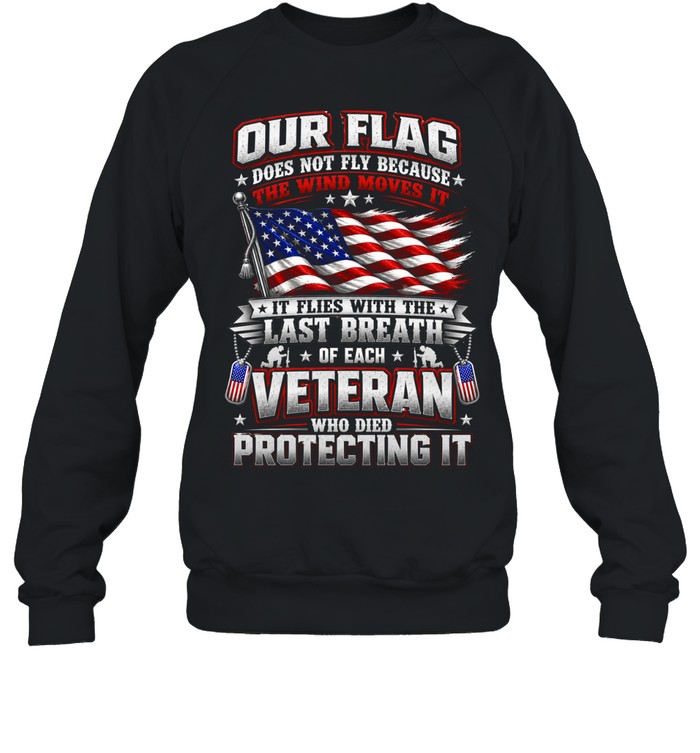 Our Flag Flies With The Last Breath Of Each Veteran Patriotic US Flag Military Unisex Sweatshirt Our Flag Flies With The Last Breath Of Each Veteran Patriotic US Flag Military Unisex Sweatshirt